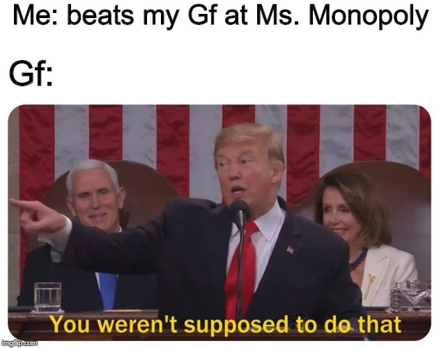 Side note we bought the game as a joke, were not idiots. | Me: beats my Gf at Ms. Monopoly; Gf: | image tagged in you weren't supposed to do that,memes,funny,trump,monopoly | made w/ Imgflip meme maker