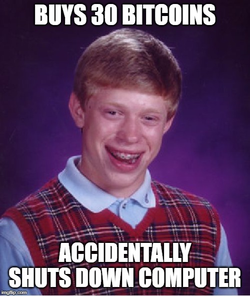 Bad Luck Brian Meme | BUYS 30 BITCOINS; ACCIDENTALLY SHUTS DOWN COMPUTER | image tagged in memes,bad luck brian | made w/ Imgflip meme maker