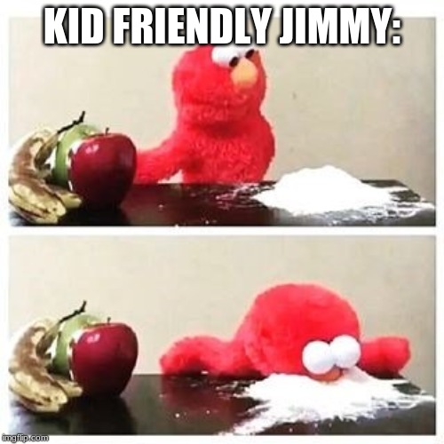 elmo cocaine | KID FRIENDLY JIMMY: | image tagged in elmo cocaine | made w/ Imgflip meme maker