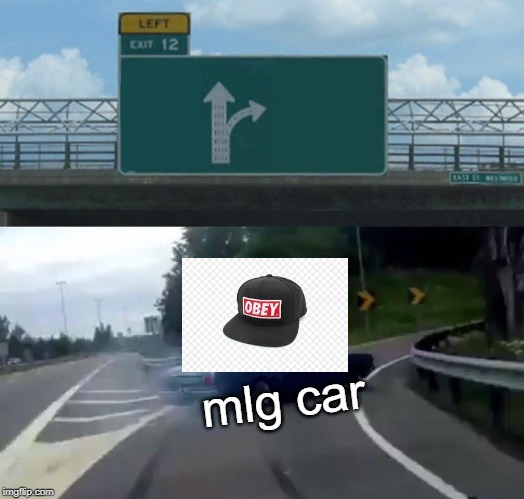 Left Exit 12 Off Ramp | mlg car | image tagged in memes,left exit 12 off ramp | made w/ Imgflip meme maker