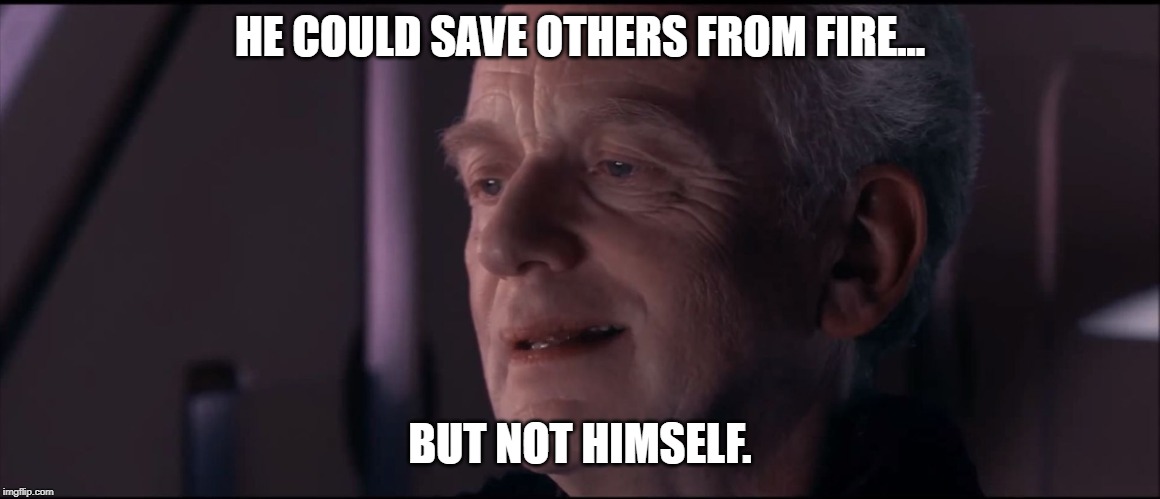 Palpatine Ironic  | HE COULD SAVE OTHERS FROM FIRE... BUT NOT HIMSELF. | image tagged in palpatine ironic | made w/ Imgflip meme maker