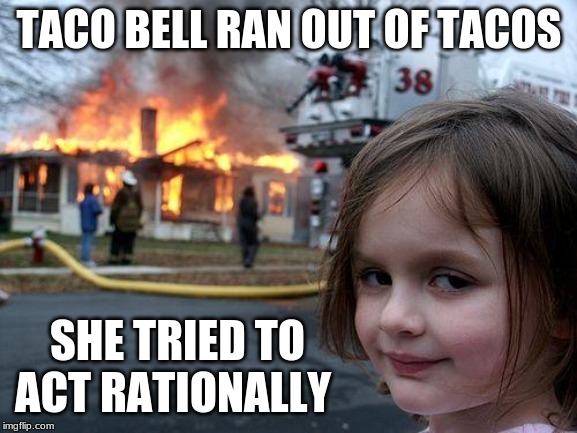 Disaster Girl | TACO BELL RAN OUT OF TACOS; SHE TRIED TO ACT RATIONALLY | image tagged in memes,disaster girl | made w/ Imgflip meme maker