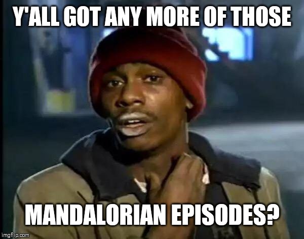 Y'all Got Any More Of That | Y'ALL GOT ANY MORE OF THOSE; MANDALORIAN EPISODES? | image tagged in memes,y'all got any more of that | made w/ Imgflip meme maker