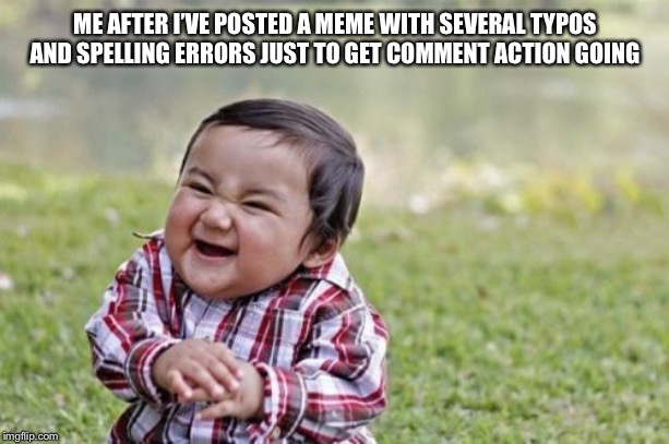 Evil Toddler Meme | ME AFTER I’VE POSTED A MEME WITH SEVERAL TYPOS AND SPELLING ERRORS JUST TO GET THE COMMENT ACTION GOING | image tagged in memes,evil toddler | made w/ Imgflip meme maker