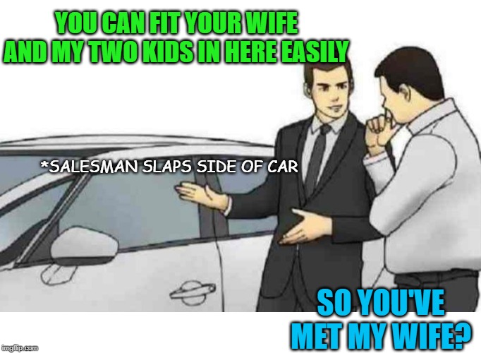 Smooth Salesman | YOU CAN FIT YOUR WIFE AND MY TWO KIDS IN HERE EASILY; *SALESMAN SLAPS SIDE OF CAR; SO YOU'VE MET MY WIFE? | image tagged in memes,car salesman slaps roof of car,funny memes,cheating wife,marriage,car | made w/ Imgflip meme maker