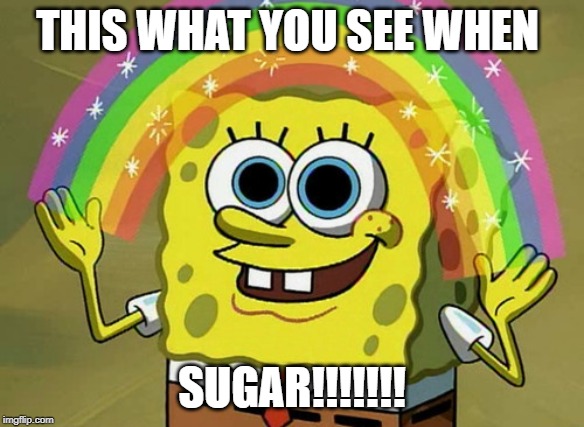 Imagination Spongebob Meme | THIS WHAT YOU SEE WHEN; SUGAR!!!!!!! | image tagged in memes,imagination spongebob | made w/ Imgflip meme maker