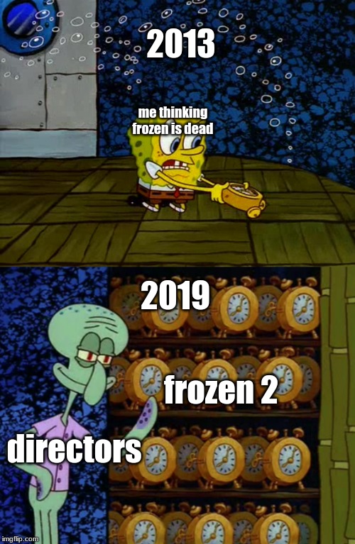 Spongebob vs Squidward Alarm Clocks | 2013; me thinking frozen is dead; 2019; frozen 2; directors | image tagged in spongebob vs squidward alarm clocks,memes,funny,frozen hate,spongebob | made w/ Imgflip meme maker