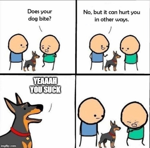 does your dog bite | YEAAAH YOU SUCK | image tagged in does your dog bite | made w/ Imgflip meme maker
