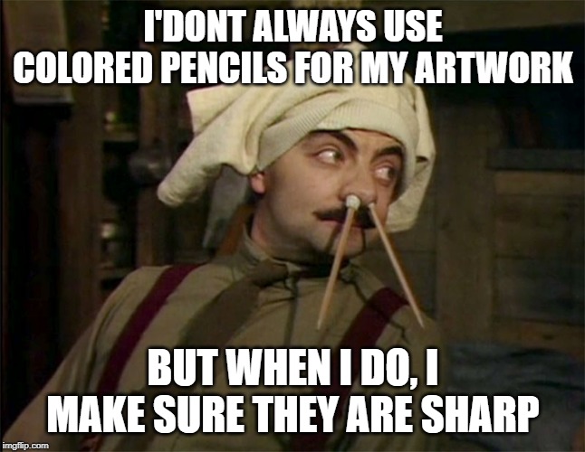 Blackadder Pencils | I'DONT ALWAYS USE COLORED PENCILS FOR MY ARTWORK; BUT WHEN I DO, I MAKE SURE THEY ARE SHARP | image tagged in blackadder pencils | made w/ Imgflip meme maker