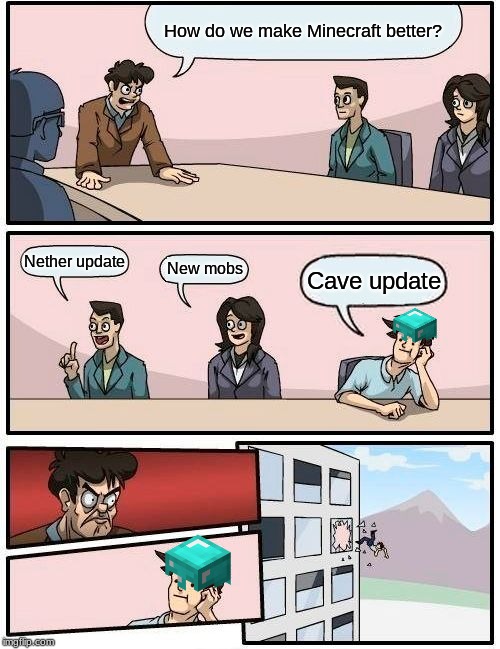 Boardroom Meeting Suggestion Meme | How do we make Minecraft better? Nether update; New mobs; Cave update | image tagged in memes,boardroom meeting suggestion | made w/ Imgflip meme maker