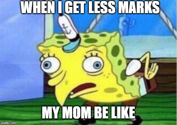 Mocking Spongebob | WHEN I GET LESS MARKS; MY MOM BE LIKE | image tagged in memes,mocking spongebob | made w/ Imgflip meme maker