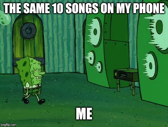 Spongebob Jellyfish Jam | THE SAME 10 SONGS ON MY PHONE; ME | image tagged in spongebob jellyfish jam | made w/ Imgflip meme maker