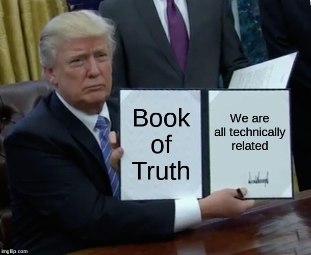 Trump Bill Signing Meme | Book of Truth; We are all technically related | image tagged in memes,trump bill signing | made w/ Imgflip meme maker