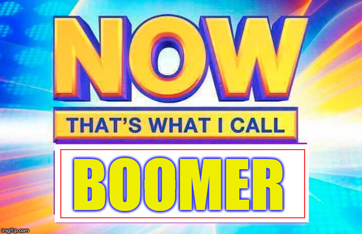 Now That’s What I Call | BOOMER | image tagged in now thats what i call | made w/ Imgflip meme maker
