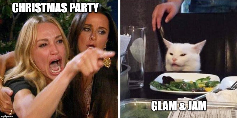 Smudge the cat | CHRISTMAS PARTY; GLAM & JAM | image tagged in smudge the cat | made w/ Imgflip meme maker