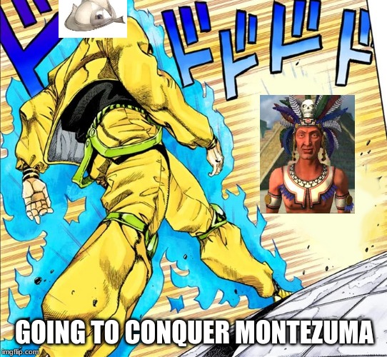 Dio walking | GOING TO CONQUER MONTEZUMA | image tagged in dio walking | made w/ Imgflip meme maker