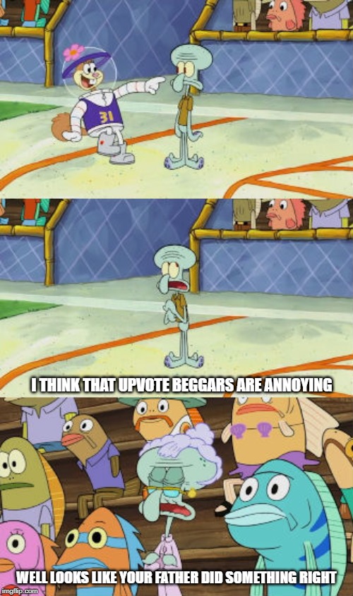 Tell that to your mama, Squidward | I THINK THAT UPVOTE BEGGARS ARE ANNOYING; WELL LOOKS LIKE YOUR FATHER DID SOMETHING RIGHT | image tagged in tell that to your mama squidward | made w/ Imgflip meme maker