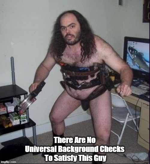 There Are No Universal Background Checks
 To Satisfy This Guy | made w/ Imgflip meme maker