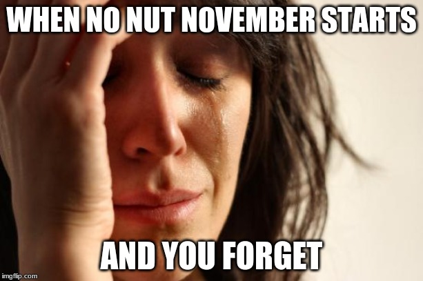 First World Problems | WHEN NO NUT NOVEMBER STARTS; AND YOU FORGET | image tagged in memes,first world problems | made w/ Imgflip meme maker