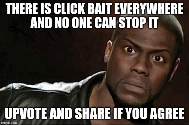 Kevin Hart Meme | THERE IS CLICK BAIT EVERYWHERE
AND NO ONE CAN STOP IT; UPVOTE AND SHARE IF YOU AGREE | image tagged in memes,kevin hart | made w/ Imgflip meme maker