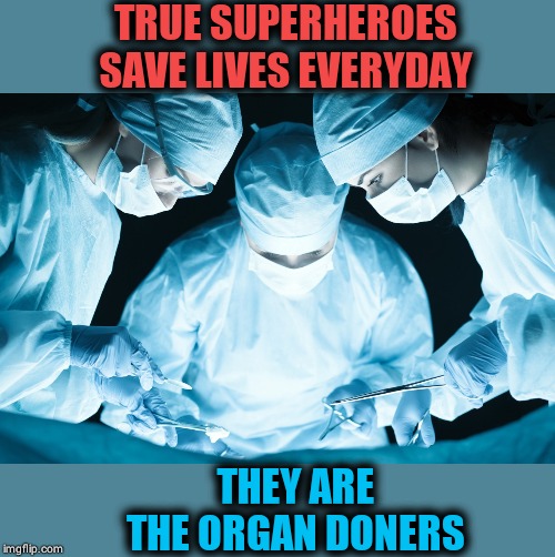 Organ donation is a win | TRUE SUPERHEROES SAVE LIVES EVERYDAY; THEY ARE THE ORGAN DONERS | image tagged in organic,organ,meme,imgflip,doctor,2019 | made w/ Imgflip meme maker