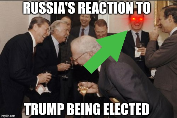 Laughing Men In Suits | RUSSIA'S REACTION TO; TRUMP BEING ELECTED | image tagged in memes,laughing men in suits | made w/ Imgflip meme maker