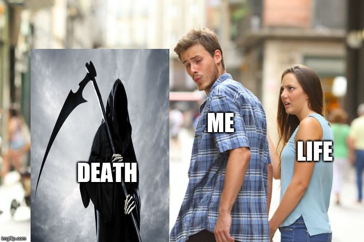 Distracted Boyfriend | ME; LIFE; DEATH | image tagged in memes,distracted boyfriend | made w/ Imgflip meme maker