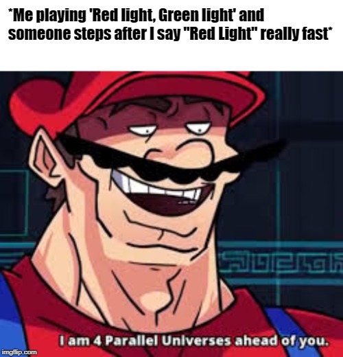 4 parallel universes | *Me playing 'Red light, Green light' and someone steps after I say "Red Light" really fast* | image tagged in 4 parallel universes | made w/ Imgflip meme maker