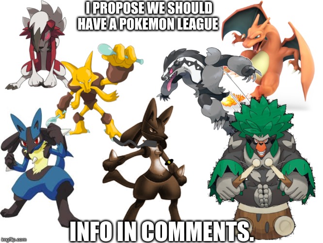 I PROPOSE WE SHOULD HAVE A POKEMON LEAGUE; INFO IN COMMENTS. | made w/ Imgflip meme maker