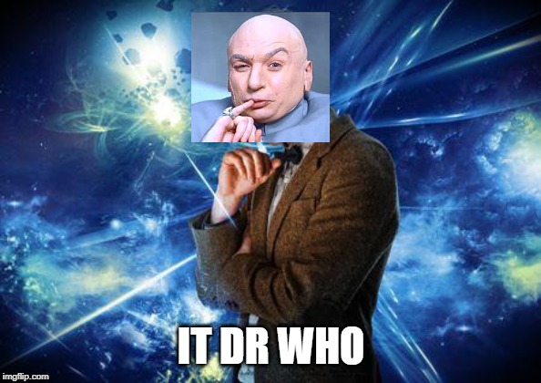 dr who | IT DR WHO | image tagged in dr who | made w/ Imgflip meme maker