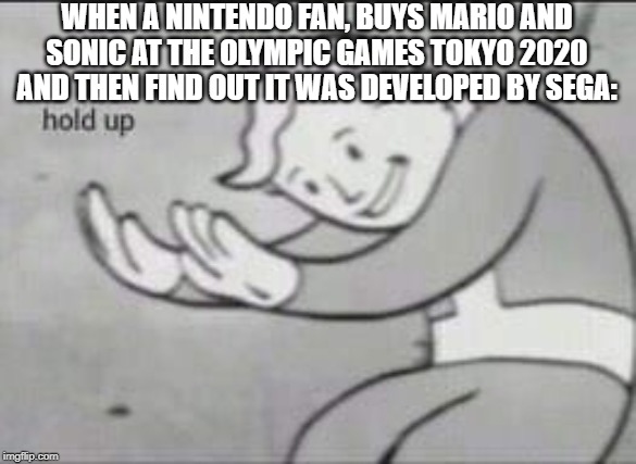 Fallout Hold Up | WHEN A NINTENDO FAN, BUYS MARIO AND SONIC AT THE OLYMPIC GAMES TOKYO 2020 AND THEN FIND OUT IT WAS DEVELOPED BY SEGA: | image tagged in fallout hold up | made w/ Imgflip meme maker