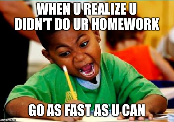 Funny Kid Testing | WHEN U REALIZE U DIDN'T DO UR HOMEWORK; GO AS FAST AS U CAN | image tagged in funny kid testing | made w/ Imgflip meme maker