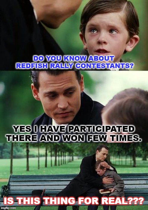 Finding Neverland Meme | DO YOU KNOW ABOUT
 REDFISH RALLY CONTESTANTS? YES I HAVE PARTICIPATED THERE AND WON FEW TIMES. IS THIS THING FOR REAL??? | image tagged in memes,finding neverland | made w/ Imgflip meme maker