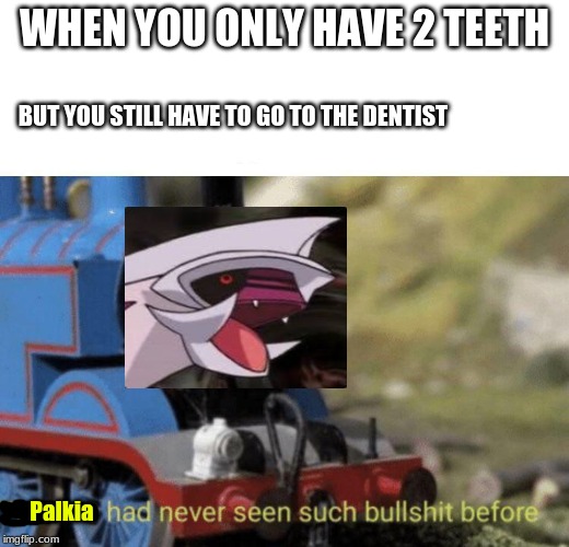 Pokemon memes #1 | WHEN YOU ONLY HAVE 2 TEETH; BUT YOU STILL HAVE TO GO TO THE DENTIST; Palkia | image tagged in thomas had never seen such bullshit before,pokemon,funny,memes | made w/ Imgflip meme maker