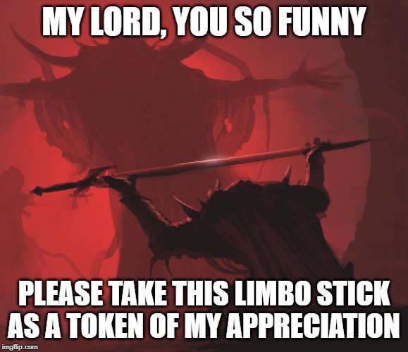 Man giving sword to larger man | MY LORD, YOU SO FUNNY PLEASE TAKE THIS LIMBO STICK AS A TOKEN OF MY APPRECIATION | image tagged in man giving sword to larger man | made w/ Imgflip meme maker