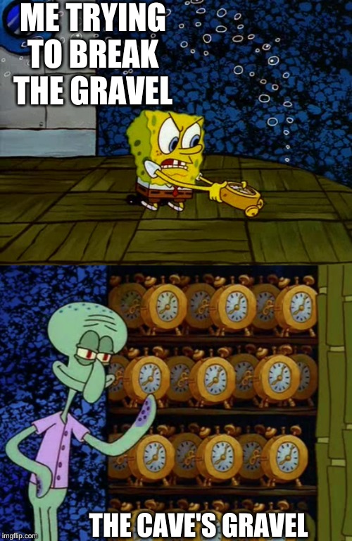 Spongebob vs Squidward Alarm Clocks | ME TRYING TO BREAK THE GRAVEL; THE CAVE'S GRAVEL | image tagged in spongebob vs squidward alarm clocks | made w/ Imgflip meme maker