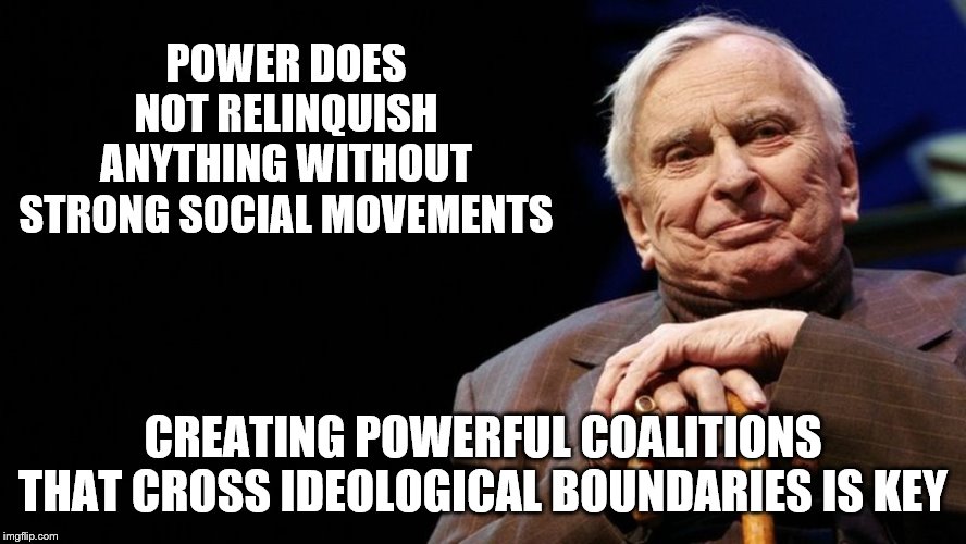 POWER DOES NOT RELINQUISH ANYTHING WITHOUT STRONG SOCIAL MOVEMENTS CREATING POWERFUL COALITIONS THAT CROSS IDEOLOGICAL BOUNDARIES IS KEY | made w/ Imgflip meme maker