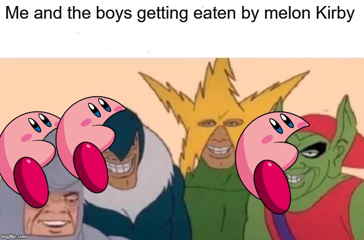 Me And The Boys Meme | Me and the boys getting eaten by melon Kirby | image tagged in memes,me and the boys | made w/ Imgflip meme maker