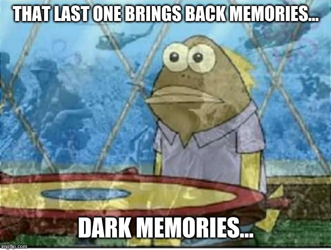 Flashbacks | THAT LAST ONE BRINGS BACK MEMORIES... DARK MEMORIES... | image tagged in flashbacks | made w/ Imgflip meme maker