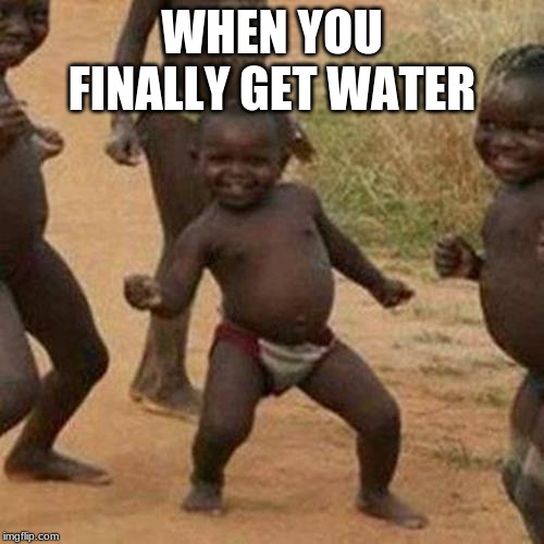 Third World Success Kid Meme | WHEN YOU FINALLY GET WATER | image tagged in memes,third world success kid | made w/ Imgflip meme maker