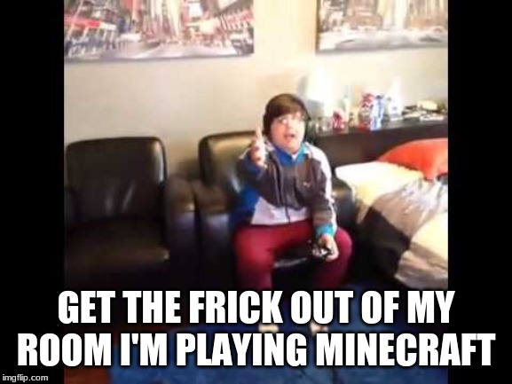 I'M PLAYING MINECRAFT | GET THE FRICK OUT OF MY ROOM I'M PLAYING MINECRAFT | image tagged in i'm playing minecraft | made w/ Imgflip meme maker