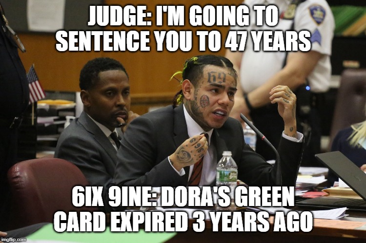 69 MEME | JUDGE: I'M GOING TO SENTENCE YOU TO 47 YEARS; 6IX 9INE: DORA'S GREEN CARD EXPIRED 3 YEARS AGO | image tagged in 69 meme | made w/ Imgflip meme maker