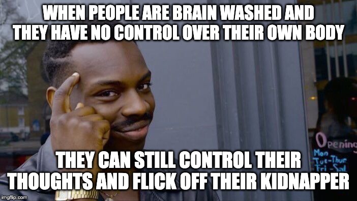 Roll Safe Think About It Meme | WHEN PEOPLE ARE BRAIN WASHED AND THEY HAVE NO CONTROL OVER THEIR OWN BODY; THEY CAN STILL CONTROL THEIR THOUGHTS AND FLICK OFF THEIR KIDNAPPER | image tagged in memes,roll safe think about it | made w/ Imgflip meme maker