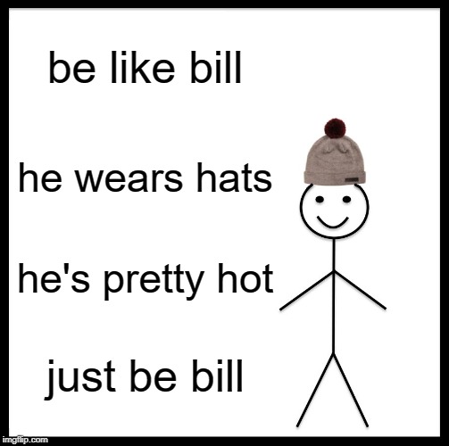 Be Like Bill | be like bill; he wears hats; he's pretty hot; just be bill | image tagged in memes,be like bill | made w/ Imgflip meme maker