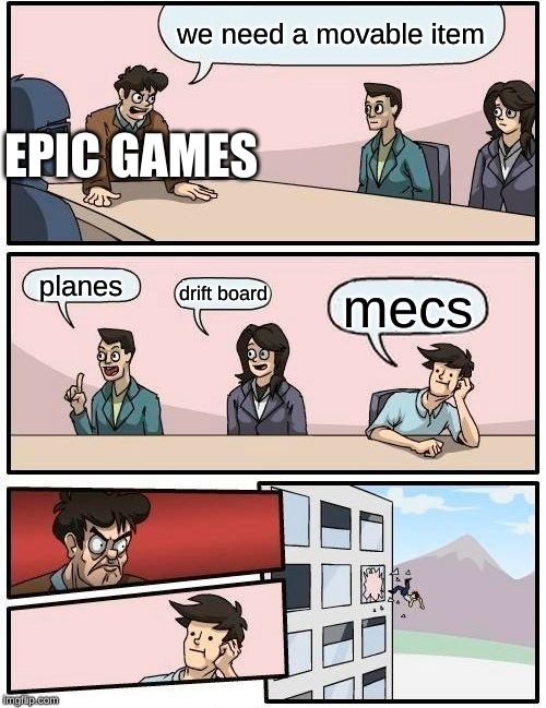 Boardroom Meeting Suggestion Meme | we need a movable item; EPIC GAMES; planes; drift board; mecs | image tagged in memes,boardroom meeting suggestion | made w/ Imgflip meme maker
