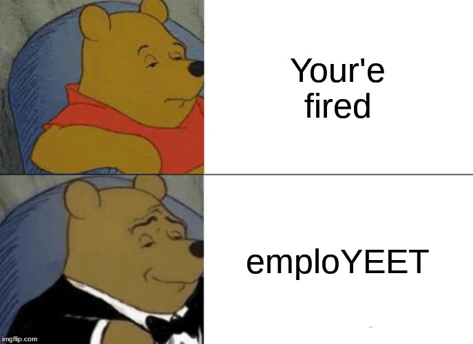 Tuxedo Winnie The Pooh | Your'e fired; emploYEET | image tagged in memes,tuxedo winnie the pooh | made w/ Imgflip meme maker