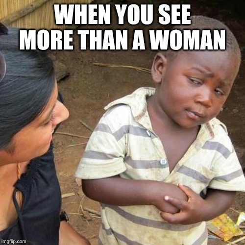 Third World Skeptical Kid | WHEN YOU SEE MORE THAN A WOMAN | image tagged in memes,third world skeptical kid | made w/ Imgflip meme maker