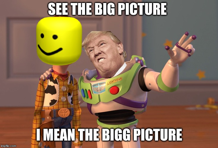 X, X Everywhere | SEE THE BIG PICTURE; I MEAN THE BIGG PICTURE | image tagged in memes,x x everywhere | made w/ Imgflip meme maker