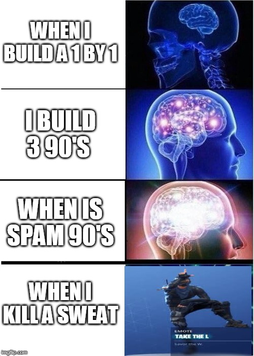 Expanding Brain Meme | WHEN I BUILD A 1 BY 1; I BUILD 3 90'S; WHEN IS SPAM 90'S; WHEN I KILL A SWEAT | image tagged in memes,expanding brain | made w/ Imgflip meme maker