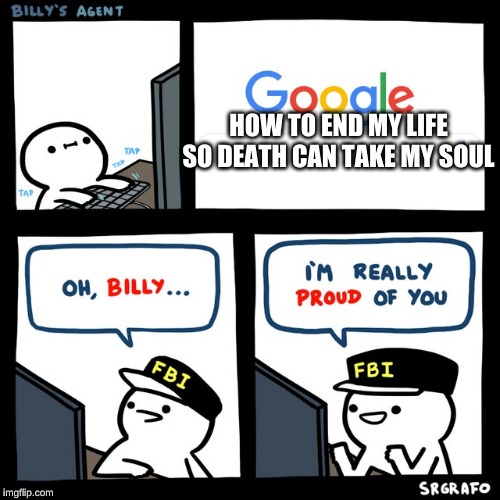 Billy's FBI Agent | HOW TO END MY LIFE SO DEATH CAN TAKE MY SOUL | image tagged in billy's fbi agent | made w/ Imgflip meme maker